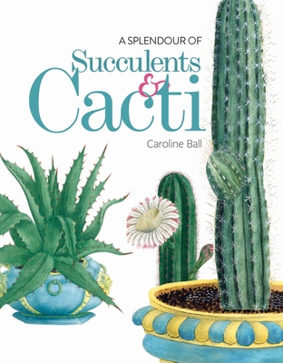A Splendour of Succulents & Cacti - Ball, Caroline