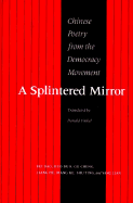 A Splintered Mirror: Chinese Poetry from the Democracy Movement Bei Bao, Duo Duo, Gu Cheng, Jiang He, Mang Ke, Shu Ting, and Yang Lian
