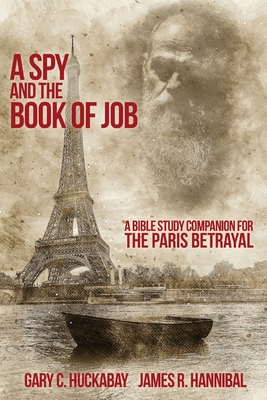 A Spy and the Book of Job: A Bible Study Companion for The Paris Betrayal - Huckabay, Gary C, and Hannibal, James R