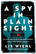 A Spy in Plain Sight: The Inside Story of the FBI and Robert Hanssen--America's Most Damaging Russian Spy