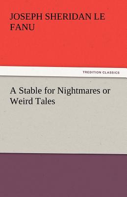 A Stable for Nightmares or Weird Tales - Le Fanu, Joseph Sheridan