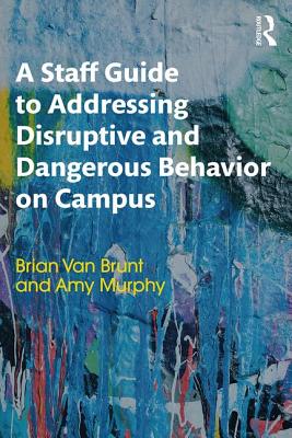 A Staff Guide to Addressing Disruptive and Dangerous Behavior on Campus - Brunt, Brian Van, and Murphy, Amy