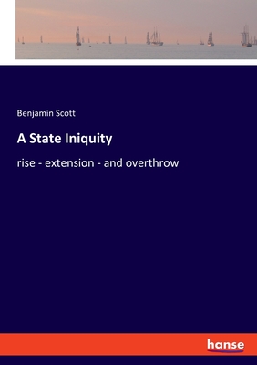 A State Iniquity: rise - extension - and overthrow - Scott, Benjamin