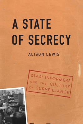 A State of Secrecy: Stasi Informers and the Culture of Surveillance - Lewis, Alison