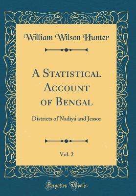 A Statistical Account of Bengal, Vol. 2: Districts of Nadiy and Jessor (Classic Reprint) - Hunter, William Wilson, Sir