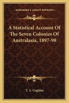 A Statistical Account of the Seven Colonies of Australasia, 1897-98 - Coghlan, T A