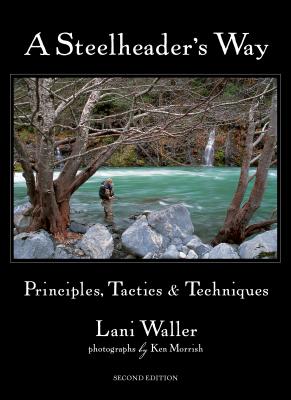 A Steelheader's Way: Principles, Tactics & Techniques - Waller, Lani, and Morrish, Ken (Photographer)