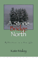 A Stone Bridge North: Reflections in a New Life - Maloy, Kate