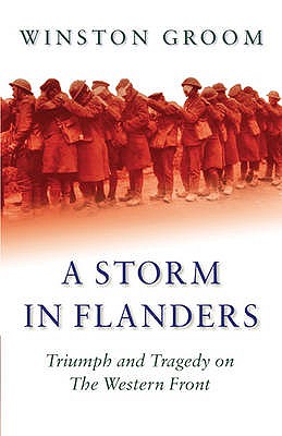 A Storm in Flanders: Triumph and Tragedy on the Western Front - Groom, Winston