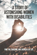 A Story Of Astonishing Women With Disabilities: Find The Sunshine And Showers Of Life: How Disabled Overcome Their Grief