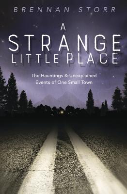 A Strange Little Place: The Hauntings & Unexplained Events of One Small Town - Storr, Brennan