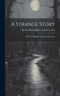 A Strange Story: By Edward Bulwer Lytton (Lord Lytton)