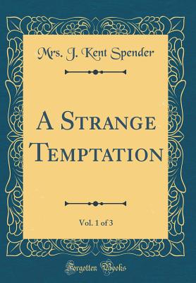 A Strange Temptation, Vol. 1 of 3 (Classic Reprint) - Spender, Mrs J Kent