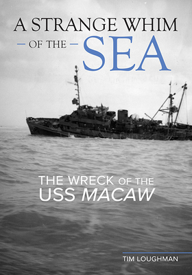 A Strange Whim of the Sea: The Wreck of the USS Macaw - Loughman, Tim