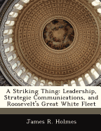 A Striking Thing: Leadership, Strategic Communications, and Roosevelt's Great White Fleet