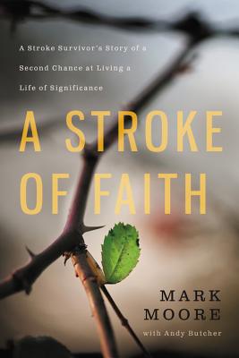 A Stroke of Faith: A Stroke Survivor's Story of a Second Chance at Living a Life of Significance - Moore, Mark, and Butcher, Andy