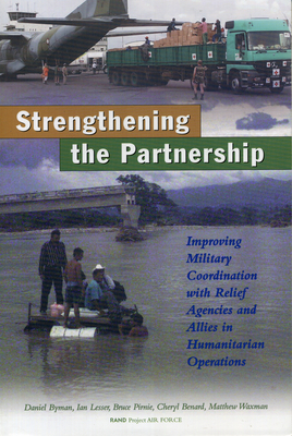 A Stronger Partnership: Improving Military Cooperation with Relief Agencies and Allies in Humanitarian Crises - Byman, Daniel L., and Lesser, Ian, and Pirnie, Bruce R.