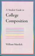 A Student Guide to College Composition - Murdick, William