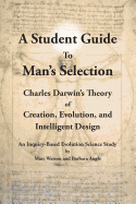 A Student Guide to Man's Selection: Charles Darwin's Theory of Creation, Evolution, and Intelligent Design