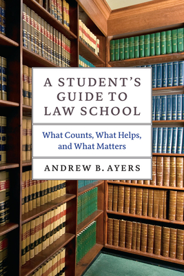 A Student's Guide to Law School: What Counts, What Helps, and What Matters - Ayers, Andrew B