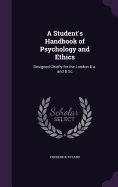 A Student's Handbook of Psychology and Ethics: Designed Chiefly for the London B.a. and B.Sc