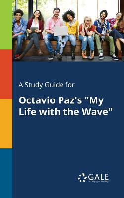 A Study Guide for Octavio Paz's "My Life With the Wave" - Gale, Cengage Learning