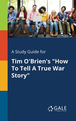 A Study Guide for Tim O'Brien's "How To Tell A True War Story" - Gale, Cengage Learning