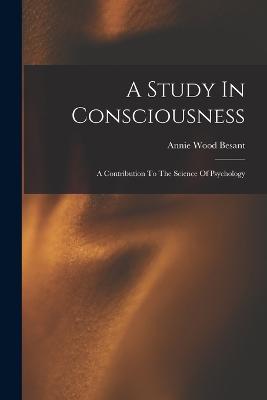 A Study In Consciousness: A Contribution To The Science Of Psychology - Besant, Annie Wood