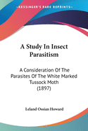 A Study In Insect Parasitism: A Consideration Of The Parasites Of The White Marked Tussock Moth (1897)