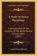 A Study In Insect Parasitism: A Consideration Of The Parasites Of The White Marked Tussock Moth (1897)