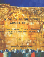 A Study in the Jewish Gospel of John/Yochanan: The Life and Ministry of Yeshua Vol 2