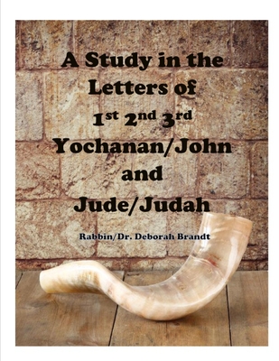 A Study in The Letters of Yochanan and Judah: Letters of John and Jude - Brandt, Rabbin/Dr Deborah