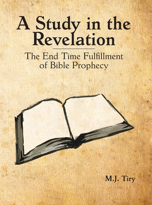 A Study in the Revelation: The End Time Fulfillment of Bible Prophecy - Tiry, Michael J