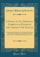 A Study of Cn. Domitius Corbulo as Found in the Annals of Tacitus: A Dissertation Submitted to the Faculty of the Graduate School of Arts and Literature in Candidacy for the Degree of Doctor of Philosophy, Department of Latin (Classic Reprint)