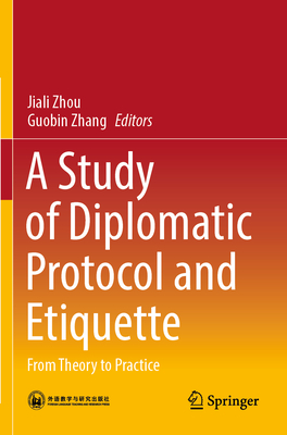 A Study of Diplomatic Protocol and Etiquette: From Theory to Practice - Zhou, Jiali (Editor), and Zhang, Guobin (Editor)