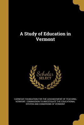 A Study of Education in Vermont - Carnegie Foundation for the Advancement (Creator), and Vermont Commission to Investigate the E (Creator)