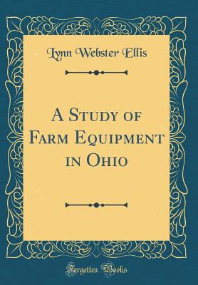 A Study of Farm Equipment in Ohio (Classic Reprint) - Ellis, Lynn Webster