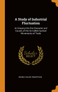 A Study of Industrial Fluctuation: An Enquiry Into the Character and Causes of the So-Called Cyclical Movements of Trade