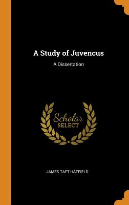 A Study of Juvencus: A Dissertation - Hatfield, James Taft