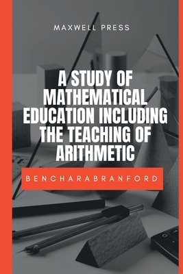 A Study of Mathematical Education Including the Teaching of Arithmetic - Branford, M a Benchara