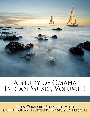 A Study of Omaha Indian Music, Volume 1 - Fillmore, John Comfort, and Fletcher, Alice Cunningham, and La Flesche, Francis