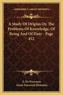 A Study of Origins Or, the Problems of Knowledge, of Being and of Duty - Page 452