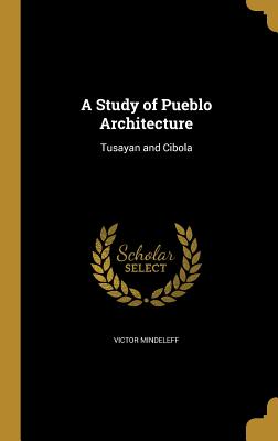 A Study of Pueblo Architecture Tusayan and Cibola - Mindeleff, Victor