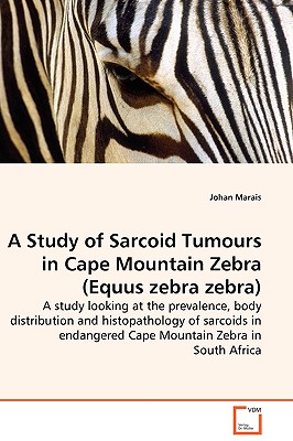 A Study of Sarcoid Tumours in Cape Mountain Zebra (Equus zebra zebra) - A study looking at the prevalence, body distribution and histopathology of sarcoids in endangered Cape Mountain Zebra in South Africa - Marais, Johan