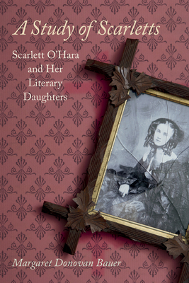 A Study of Scarletts: Scarlett O'Hara and Her Literary Daughters - Bauer, Margaret D