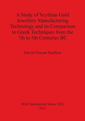 A Study of Scythian Gold Jewellery Manufacturing Technology and its Comparison to Greek Techniques from the 7th to 5th Centuries BC - Redfern, David Vincent