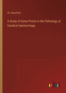 A Study of Some Points in the Pathology of Cerebral Haemorrhage