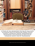 A Study of the Absorption Spectra of Solutions of Certain Salts of Potassium, Cobalt, Nickel, Copper, Chromium, Erbium, Praseodymium, Neodymium, and Uranium as Affected by Chemical Agents and by Temperature