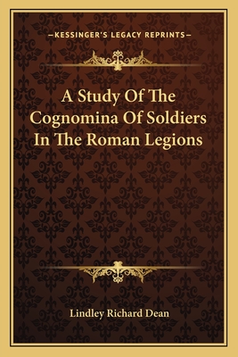 A Study Of The Cognomina Of Soldiers In The Roman Legions - Dean, Lindley Richard