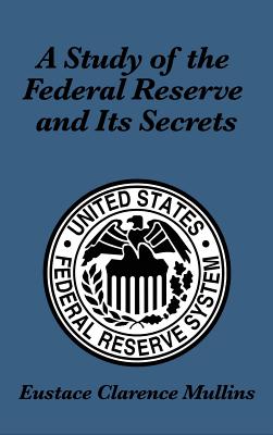 A Study of the Federal Reserve and Its Secrets - Mullins, Eustace Clarence